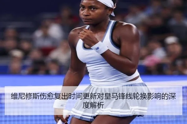 维尼修斯伤愈复出时间更新对皇马锋线轮换影响的深度解析 - Kaiyun