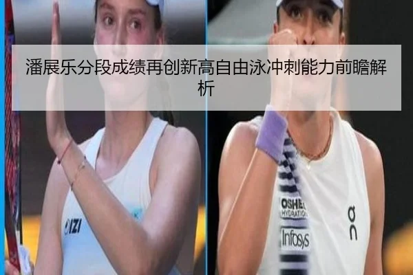 潘展乐分段成绩再创新高自由泳冲刺能力前瞻解析（Kaiyun）