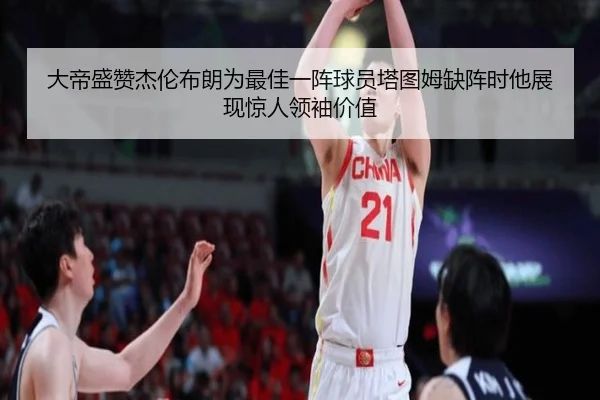 大帝盛赞杰伦布朗为最佳一阵球员塔图姆缺阵时他展现惊人领袖价值 - Kaiyun