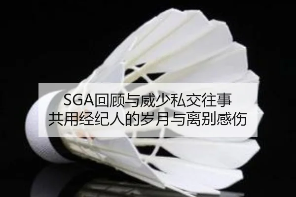 SGA回顾与威少私交往事 共用经纪人的岁月与离别感伤 - Kaiyun